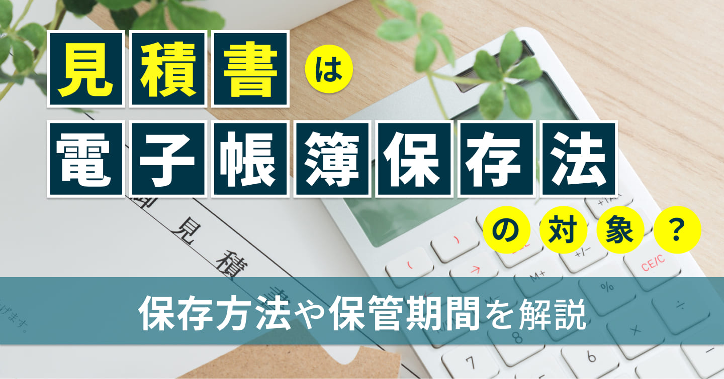 見積書は電子帳簿保存法の対象？保存方法や保管期間を解説
